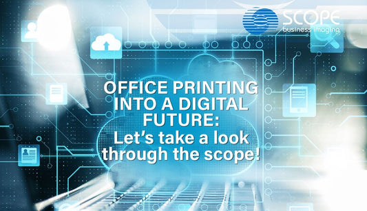OFFICE PRINTING INTO A DIGITAL FUTURE: Let’s take a look through the scope! - Scope Business Imaging